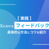【実践】ビジネスにおけるフィードバックとは？具体的な方法とコツを紹介