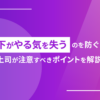 部下がやる気を失うのを防ぐには？上司が注意すべきポイントを解説