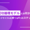 組織の成功モデルとは何か？グッドサイクルを育てる4つのステップ