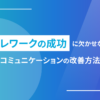 テレワークの成功に欠かせない！コミュニケーションの改善方法
