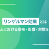 リンゲルマン効果とは｜チームにおける意味・影響・対策を解説