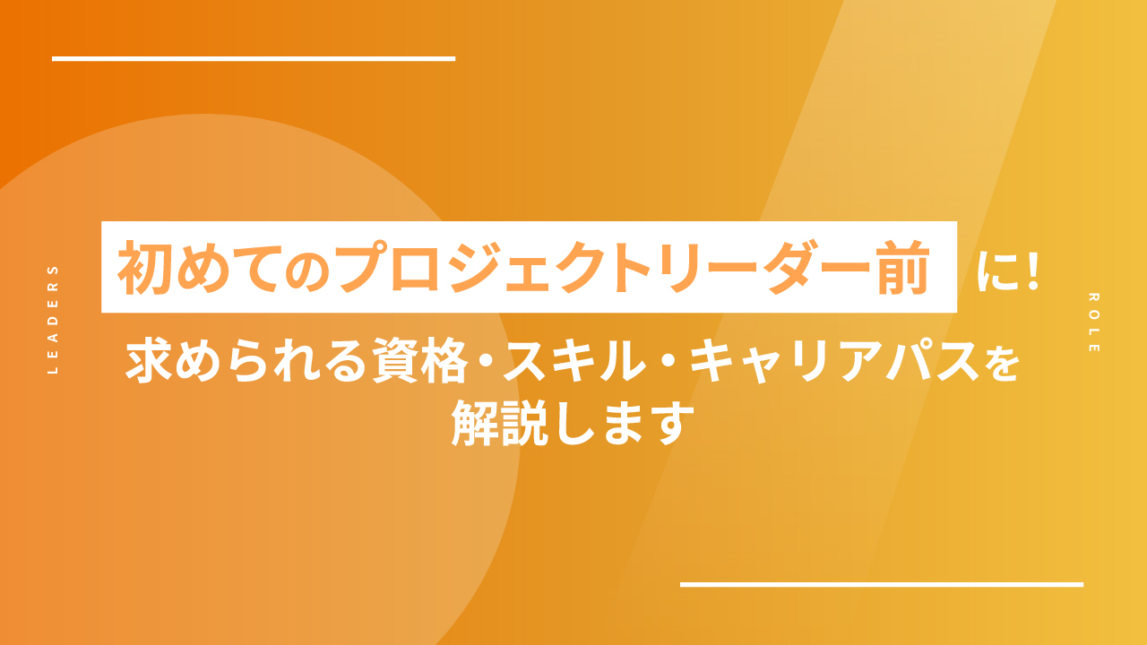 初めてのプロジェクトリーダー前に!求められる資格・スキル・キャリアパスを解説します