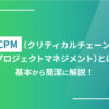 CCPM（クリティカルチェーン・プロジェクトマネジメント）とは｜基本から簡潔に解説！