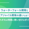 ウォーターフォール開発とアジャイル開発の違いとは？それぞれの特徴と使い分けのポイント