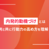内発的動機づけとは｜具体例と共に行動力の高め方を理解しよう