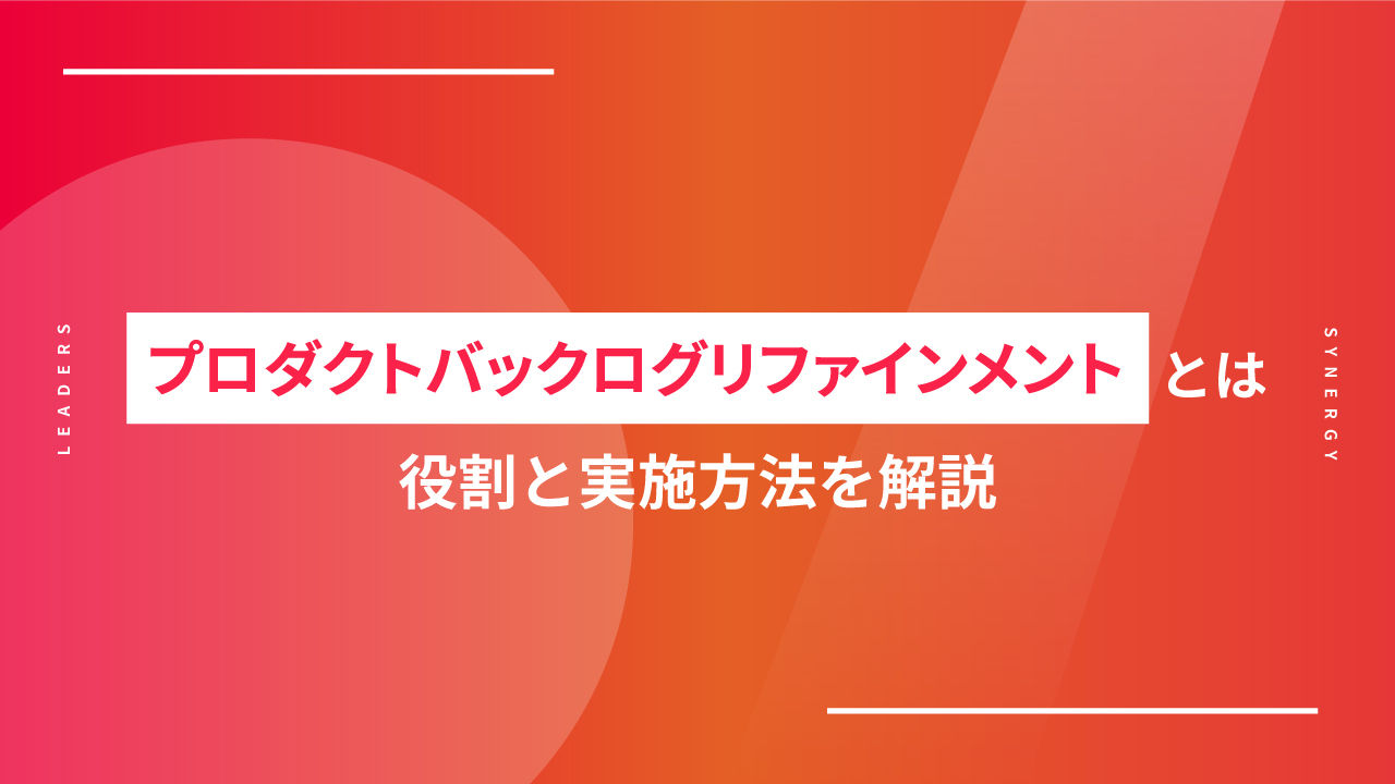 プロダクトバックログリファインメントとは｜役割と実施方法を解説