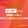 リーダーとは？他職種との違い、求められる役割やスキルを解説