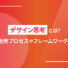 デザイン思考とは？5つの活用プロセスやフレームワークを紹介