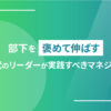 部下をほめて伸ばす新時代のリーダーが実践すべきマネジメント