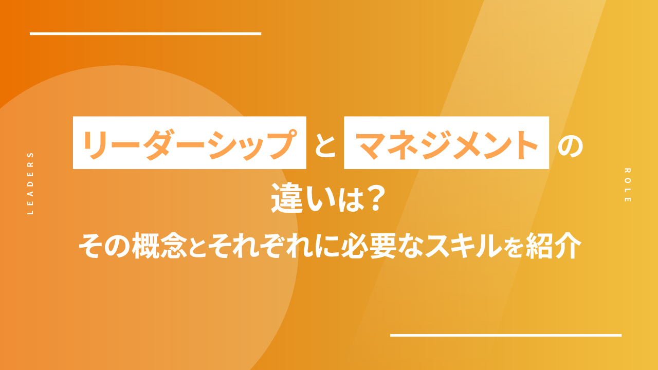リーダーシップとマネジメントの違いは？その概念とそれぞれに必要なスキルを紹介します