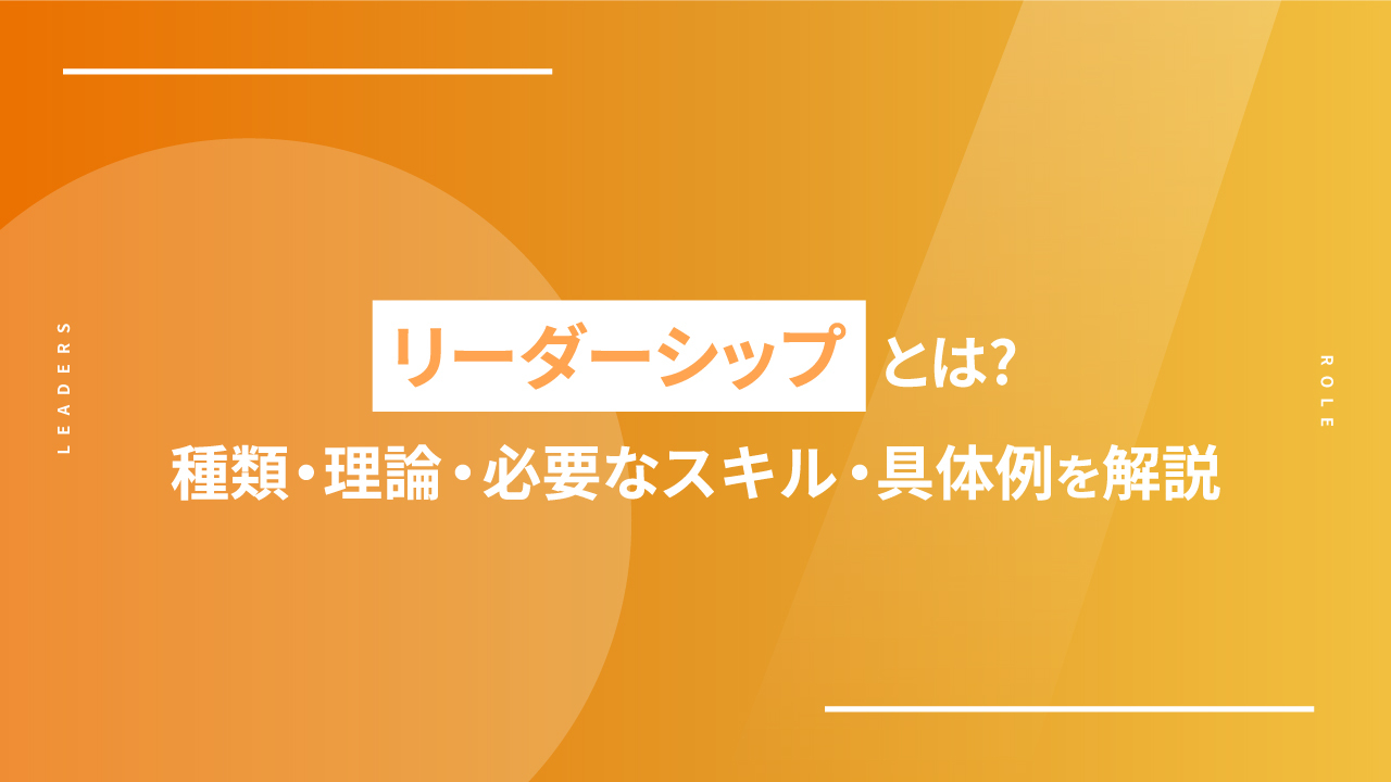 リーダーシップとは？種類・理論・必要なスキル・具体例を解説