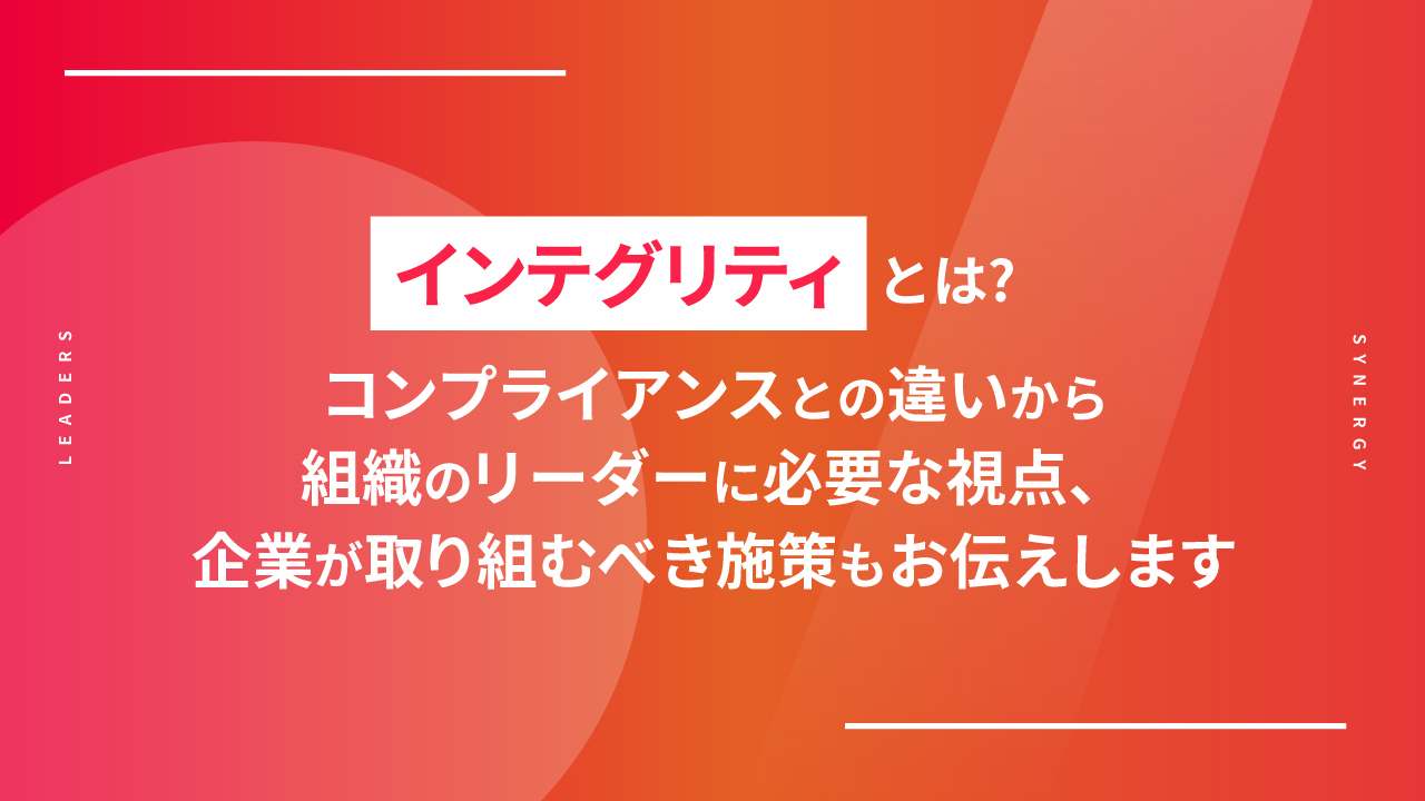 インテグリティとは？コンプライアンスとの違いから組織のリーダに必要な視点、企業が取り組むべき施策もお伝えします
