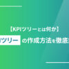 【KPIツリーとは何か】KPIツリーの作成方法を徹底解説