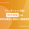 【リーダーシップ論】特性理論とは　基本的な概念と歴史まで徹底解説