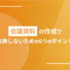 会議資料の作成で失敗しないための6つのポイント