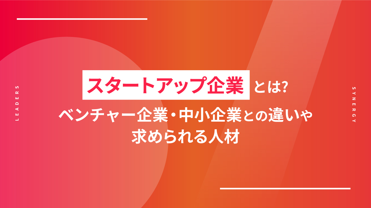 スタートアップ企業とは？ベンチャー企業・中小企業との違いや求められる人材