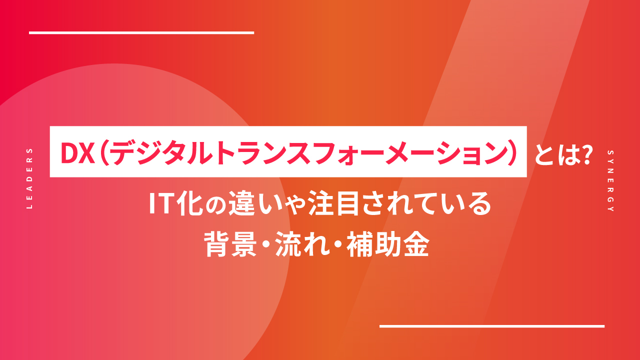 DX（デジタルトランスフォーメーション）とは？IT化の違いや注目されている背景・流れ・補助金
