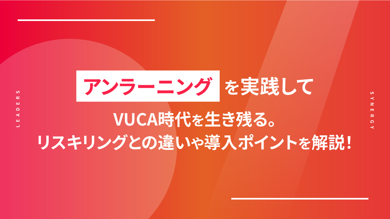 アンラーニングを実践してVUCA時代を生き残る｜リスキリングとの違いや導入ポイントを解説！