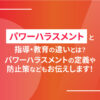 パワーハラスメントと指導・教育の違いとは？パワーハラスメントの定義や防止策などもお伝えします！