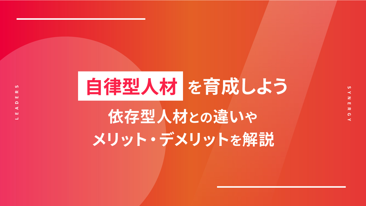 自律型人材を育成しよう｜依存型人材との違いやメリット・デメリットを解説