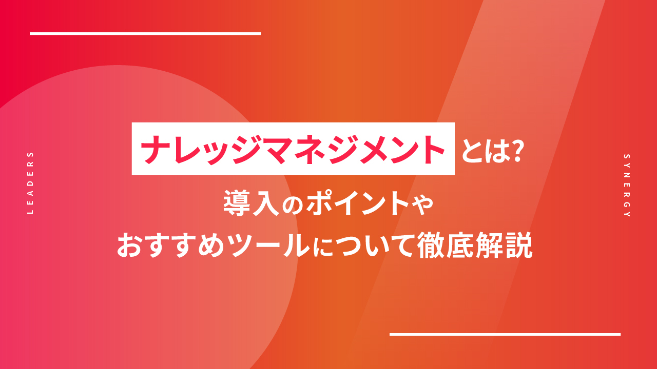 ナレッジマネジメントとは？導入のポイントやおすすめツールについて徹底解説